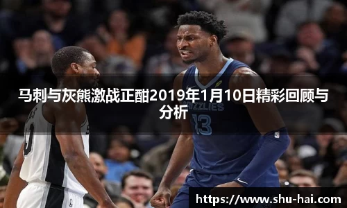 马刺与灰熊激战正酣2019年1月10日精彩回顾与分析
