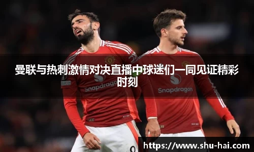 曼联与热刺激情对决直播中球迷们一同见证精彩时刻