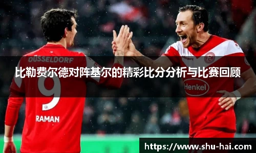 比勒费尔德对阵基尔的精彩比分分析与比赛回顾