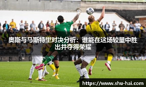 奥斯与马斯特里对决分析：谁能在这场较量中胜出并夺得荣耀