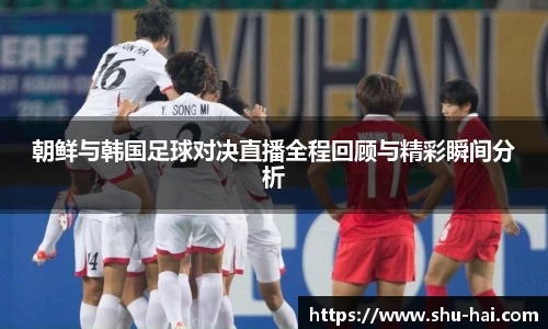 朝鲜与韩国足球对决直播全程回顾与精彩瞬间分析