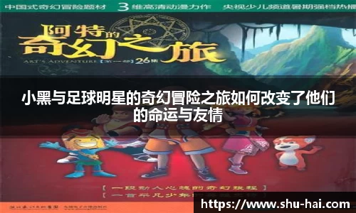 小黑与足球明星的奇幻冒险之旅如何改变了他们的命运与友情