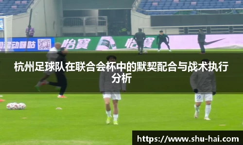 杭州足球队在联合会杯中的默契配合与战术执行分析