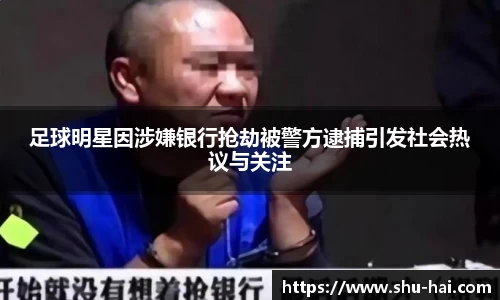 足球明星因涉嫌银行抢劫被警方逮捕引发社会热议与关注