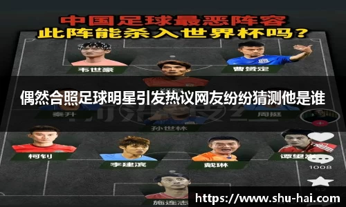偶然合照足球明星引发热议网友纷纷猜测他是谁