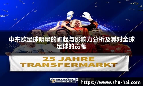 中东欧足球明星的崛起与影响力分析及其对全球足球的贡献