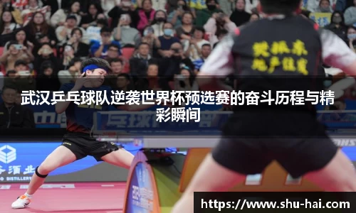 武汉乒乓球队逆袭世界杯预选赛的奋斗历程与精彩瞬间