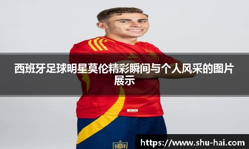 西班牙足球明星莫伦精彩瞬间与个人风采的图片展示